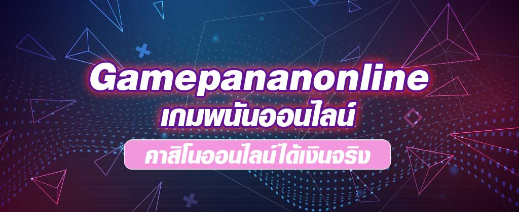 Gamepananonline-เกมพนันออนไลน์-คาสิโนออนไลน์ได้เงิน