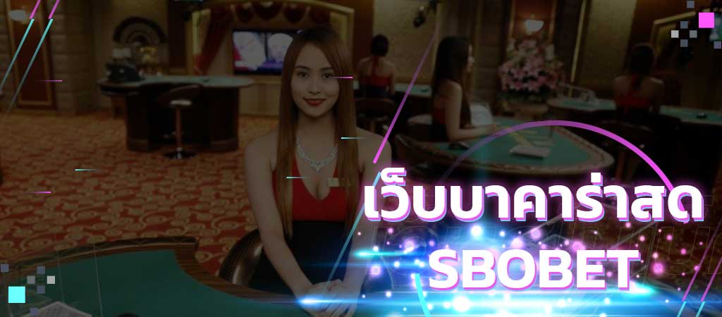 เว็บบาคาร่าสด SBOBET รับแทงบาคาร่าขั้นต่ำ 10 บาท สดจากบ่อนคาสิโน